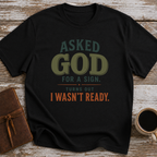 Asked God For A Sign. Turns Out I Wasn’t Ready. - T-Shirt