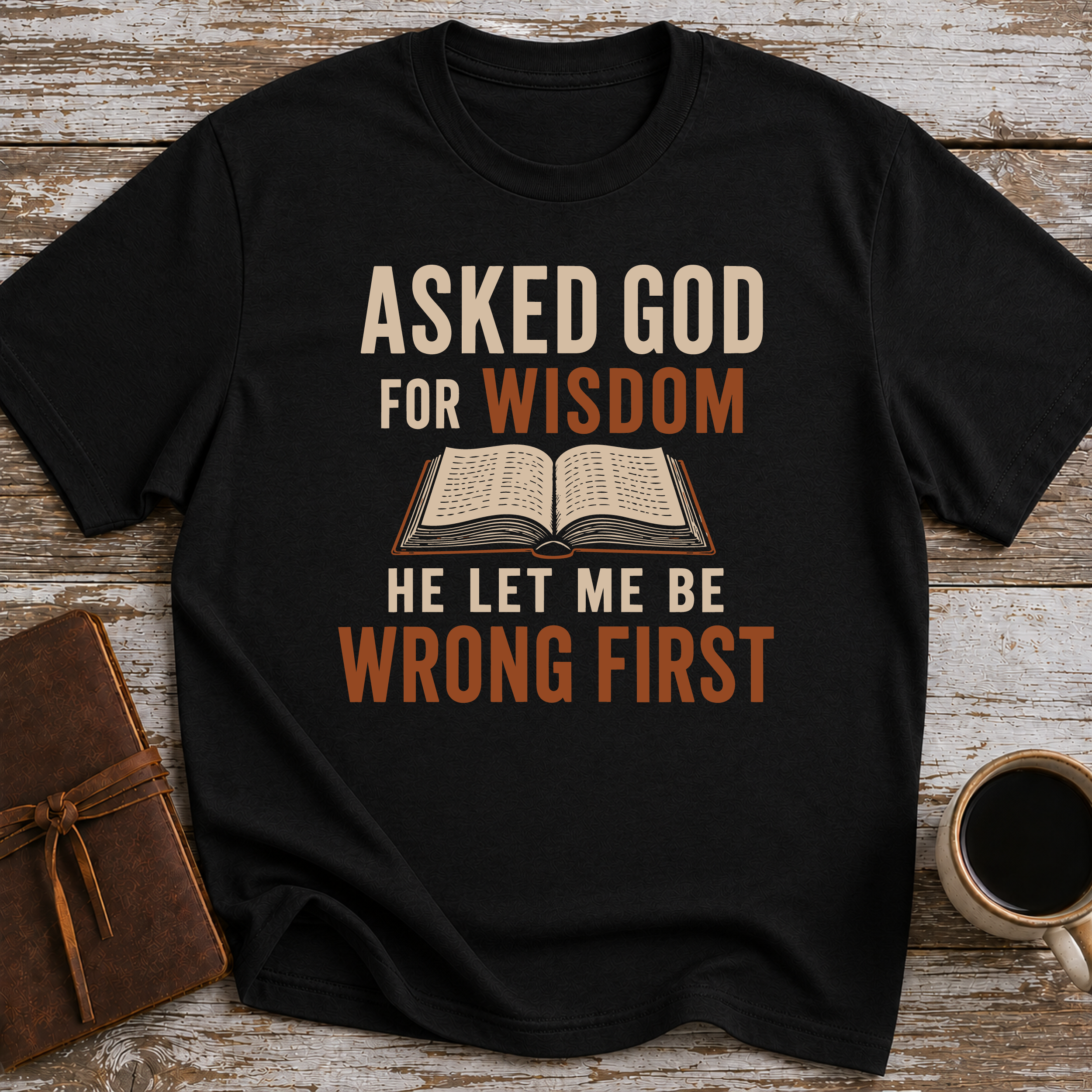 Asked God For Wisdom He Let Me Be Wrong First - T-Shirt