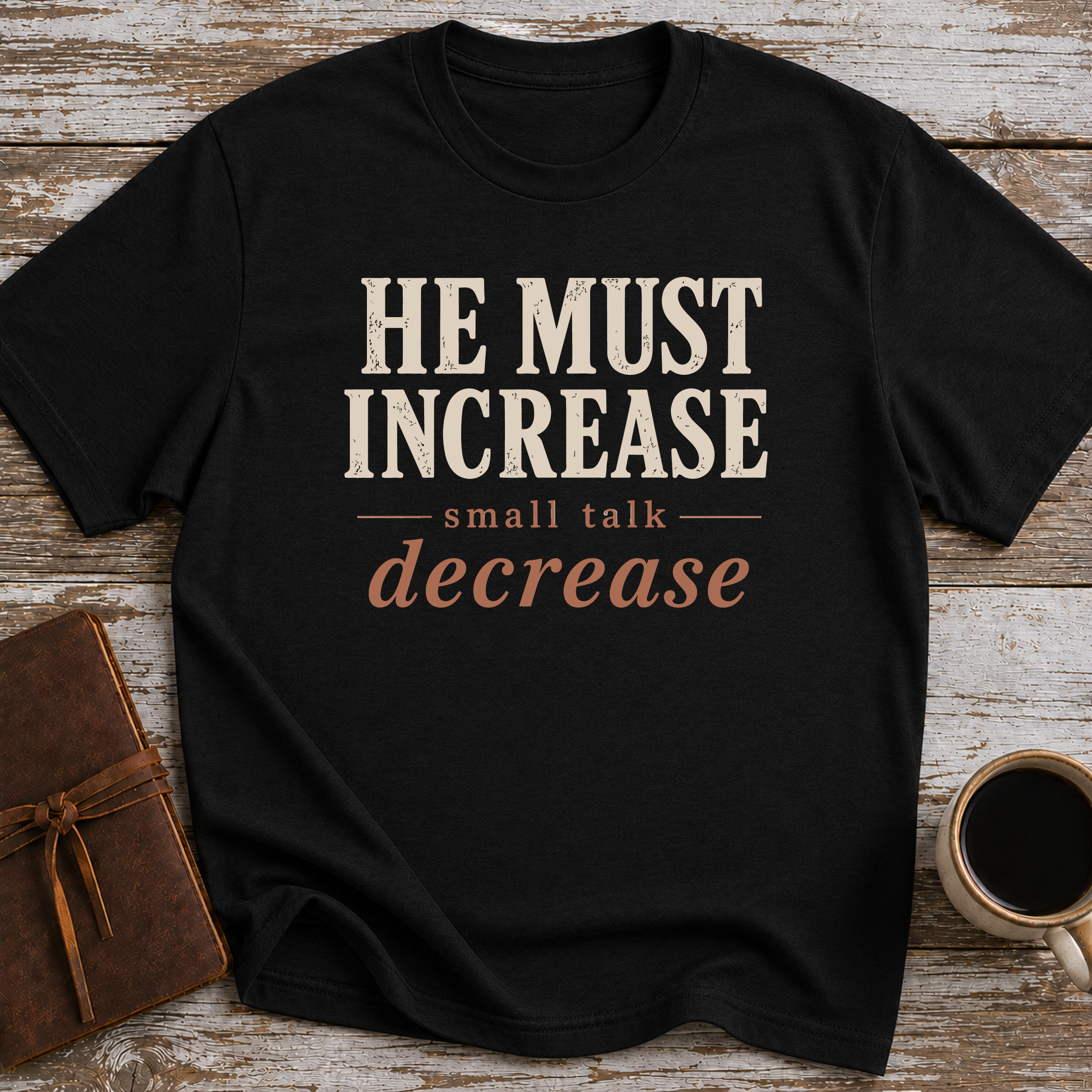 He Must Increase. Small Talk Decrease - T-Shirt