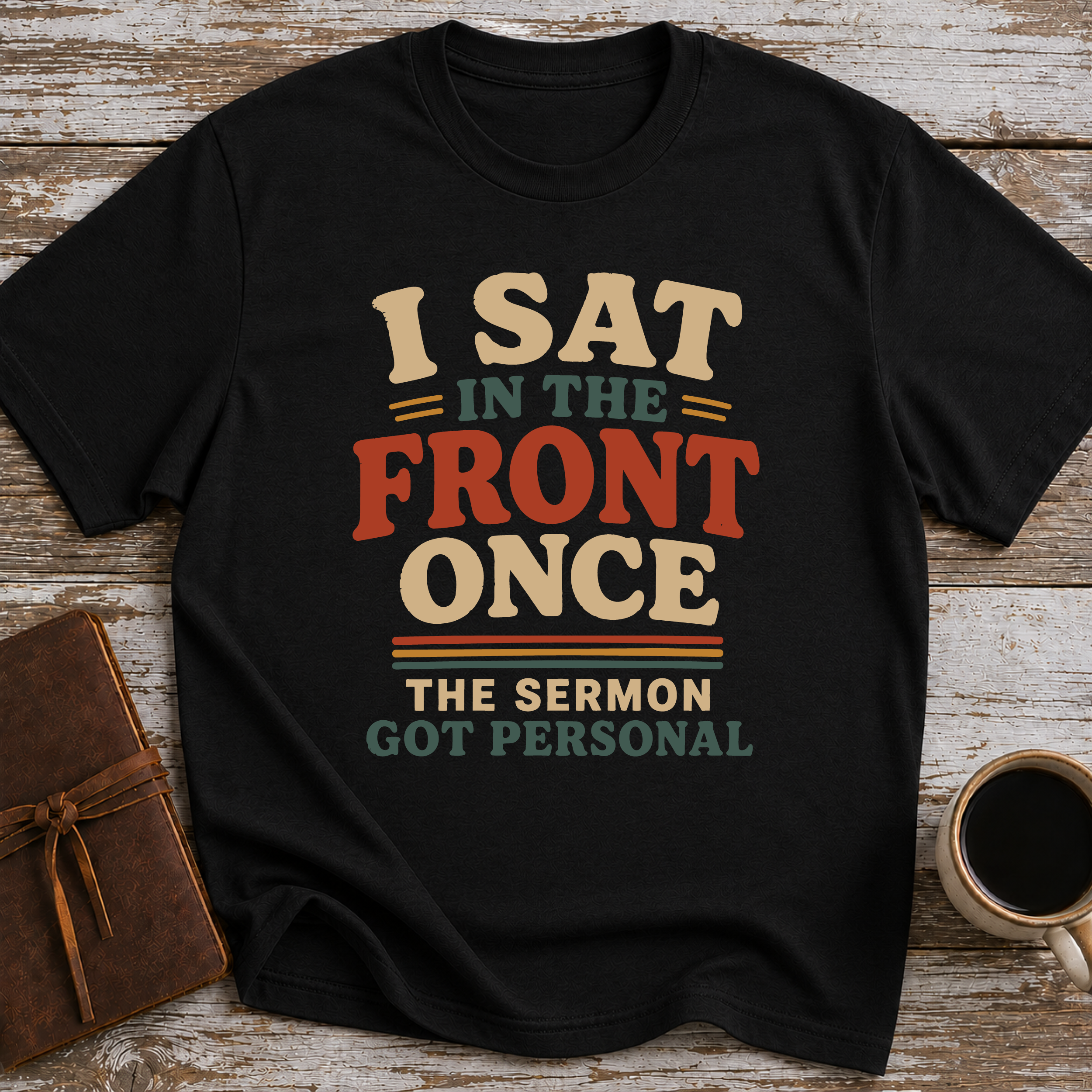 I Sat In The Front Once, The Sermon Got Personal - T-Shirt