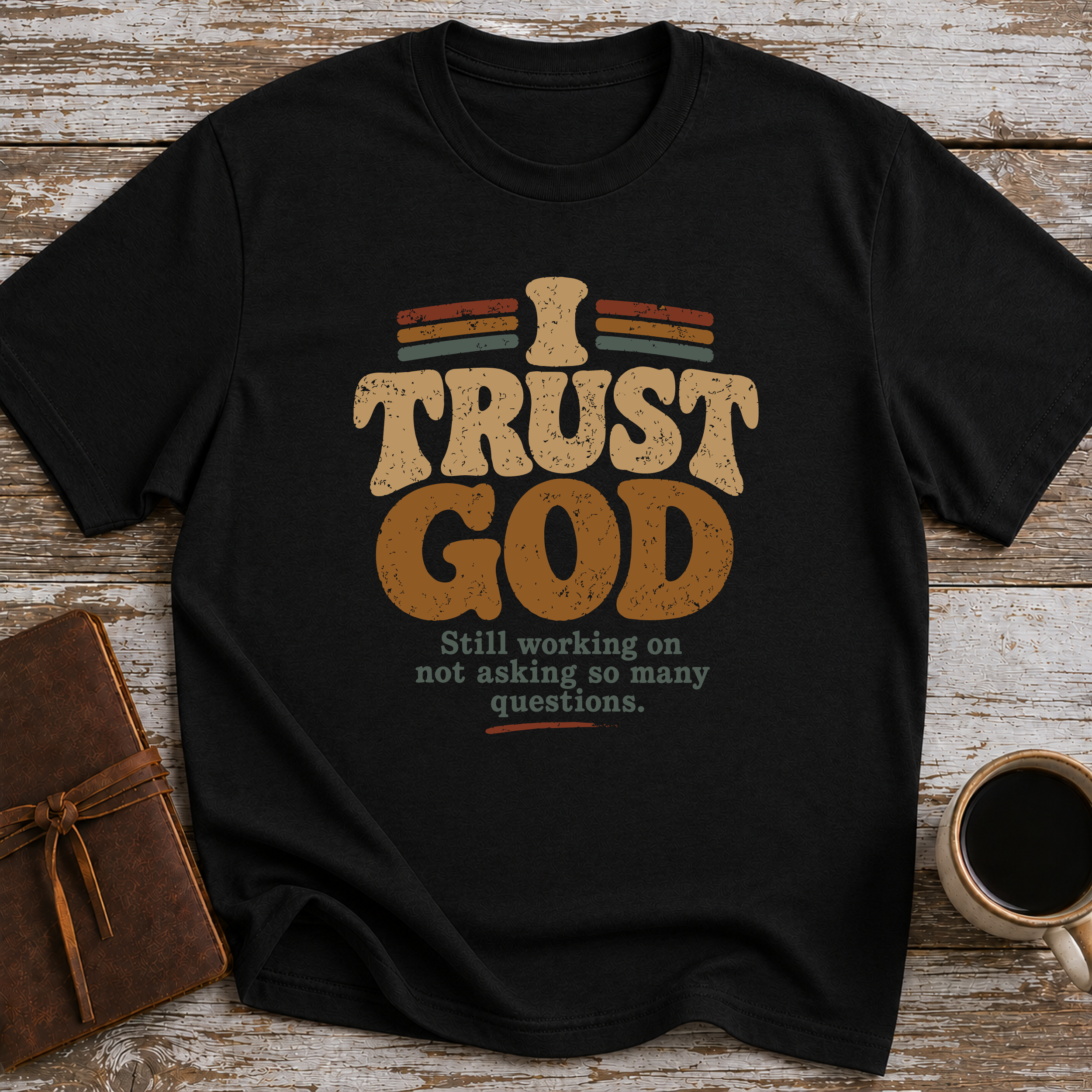 I Trust God. Still Working On Not Asking So Many Questions. - T-Shirt