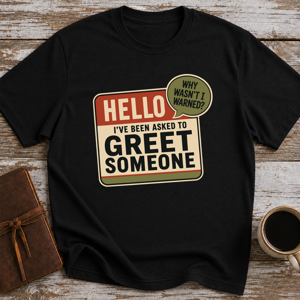 I’ve Been Asked To Greet Someone, Why Wasn’t I Warned - T-Shirt