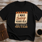 I Was Today Years Old When I Ran Out Of People To Blame - T-Shirt