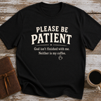 Please Be Patient, God Isnt Finished With Me. Neither Is My Coffee - T-Shirt