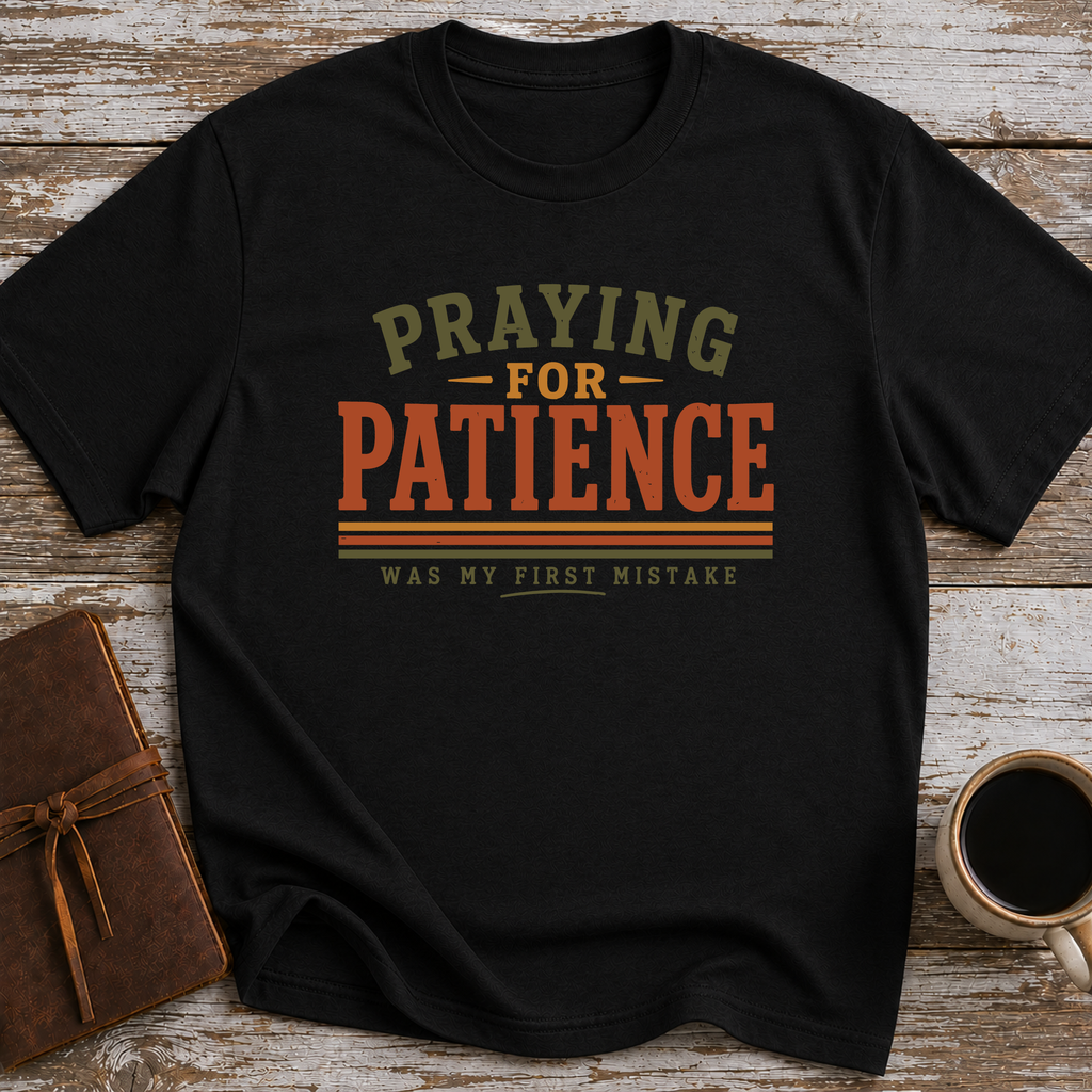 Praying For Patience Was My First Mistake - T-Shirt