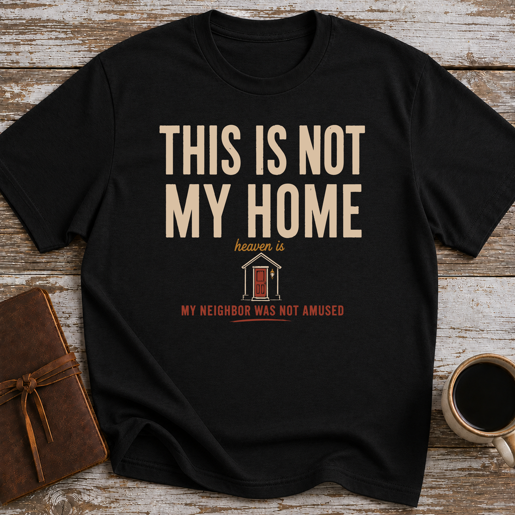 This Is Not My Home Heaven Is My Neighbor Was Not Amused - T-Shirt
