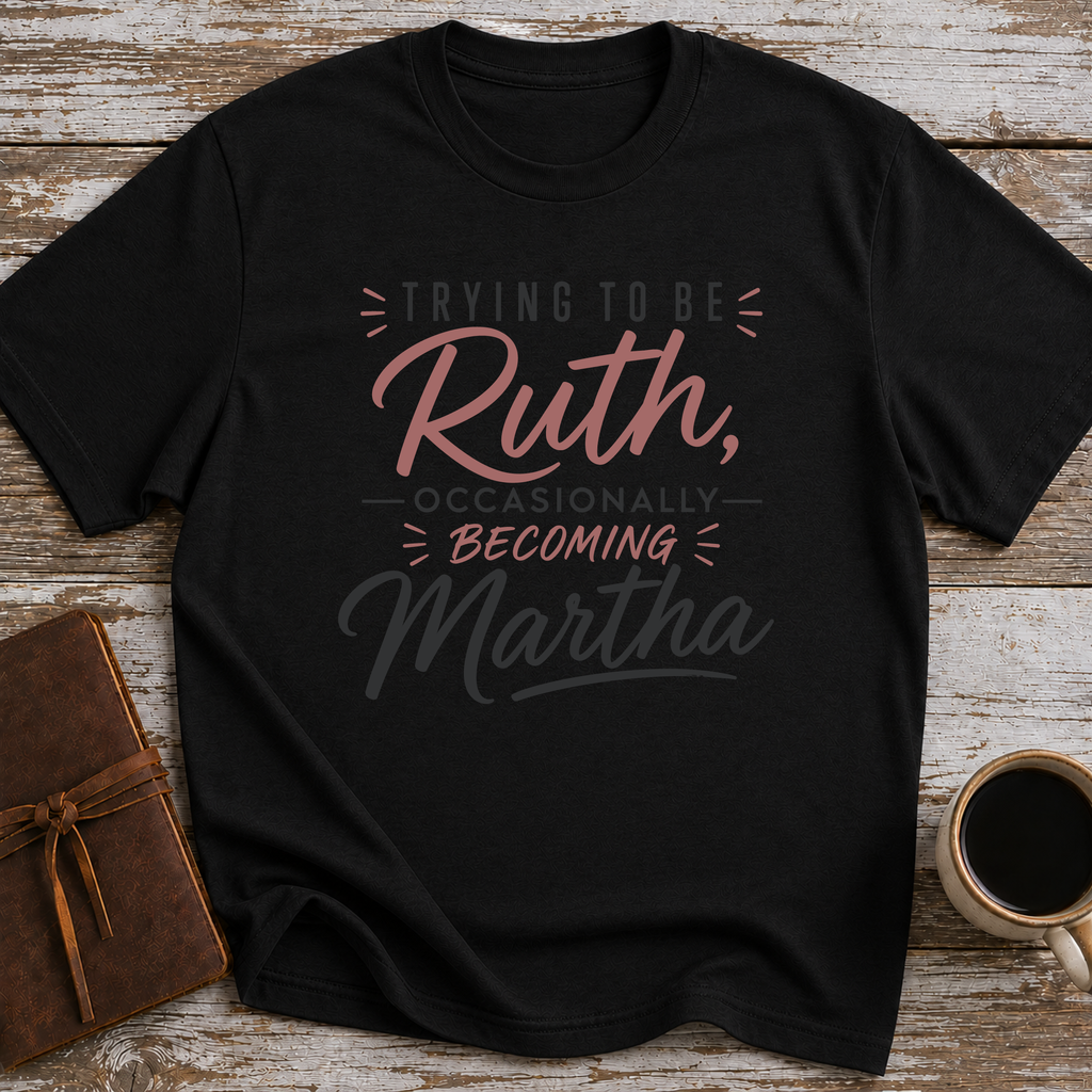 Trying To Be Ruth, Occasionally Becoming Martha - T-Shirt