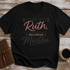Trying To Be Ruth, Occasionally Becoming Martha - T-Shirt