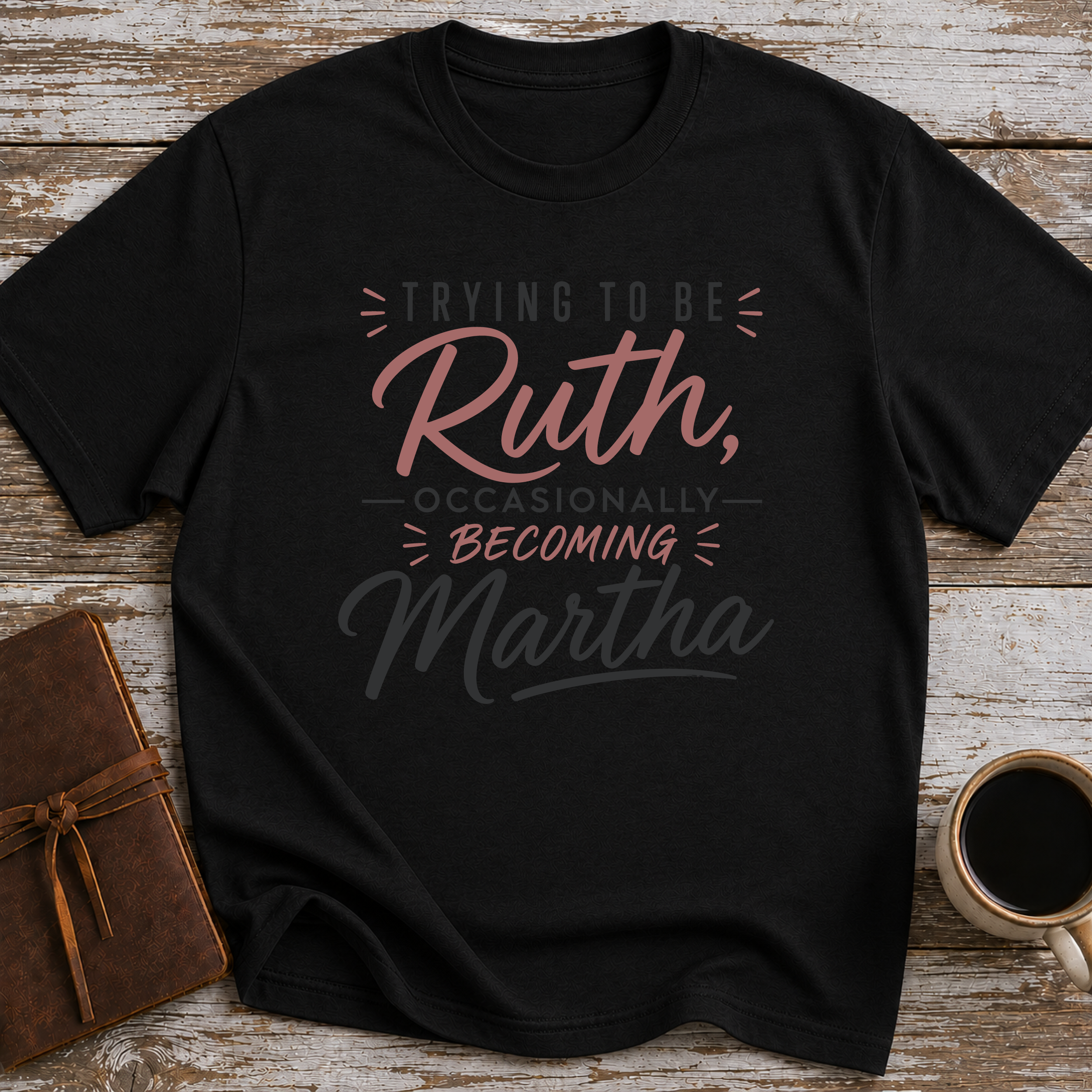 Trying To Be Ruth, Occasionally Becoming Martha - T-Shirt