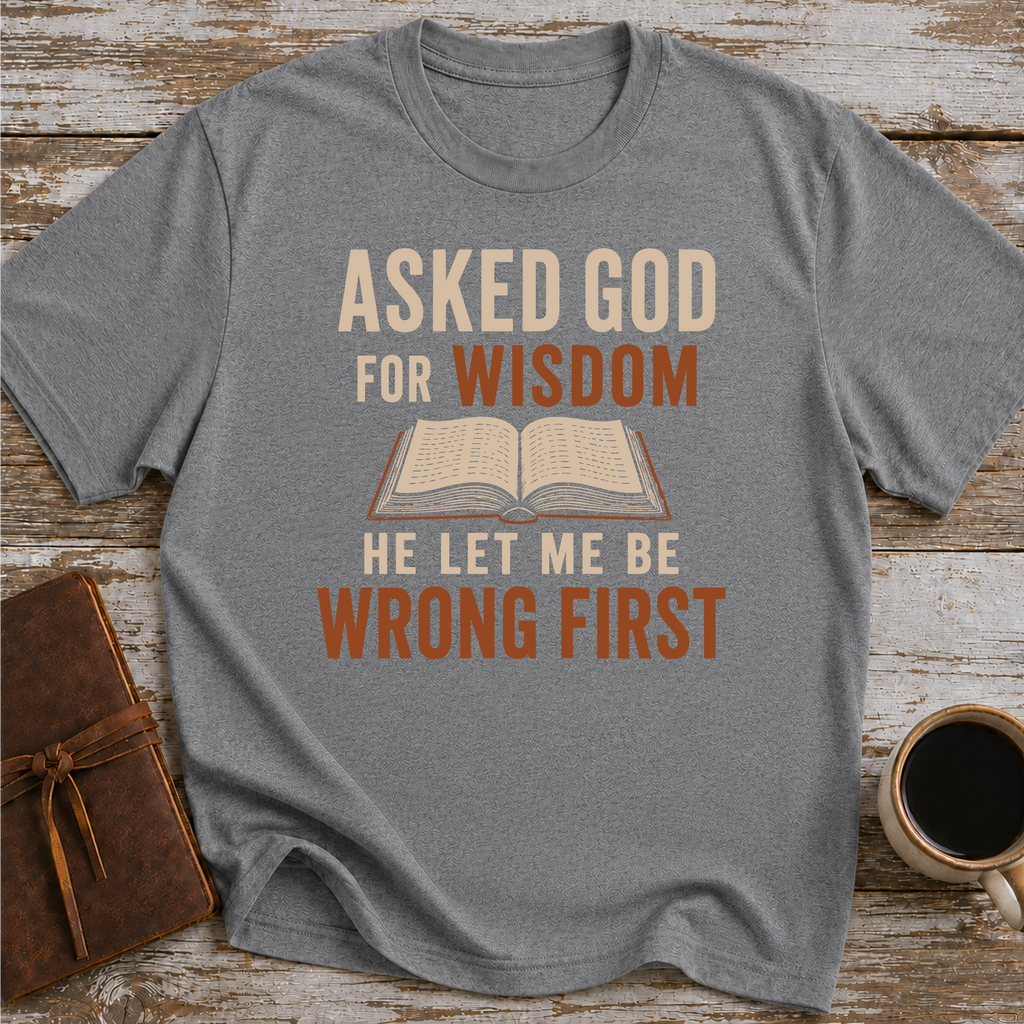Asked God For Wisdom He Let Me Be Wrong First - T-Shirt