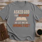 Asked God For Wisdom He Let Me Be Wrong First - T-Shirt