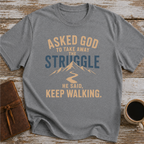 Asked God To Take Away The Struggle He Said Keep Walking - T-Shirt