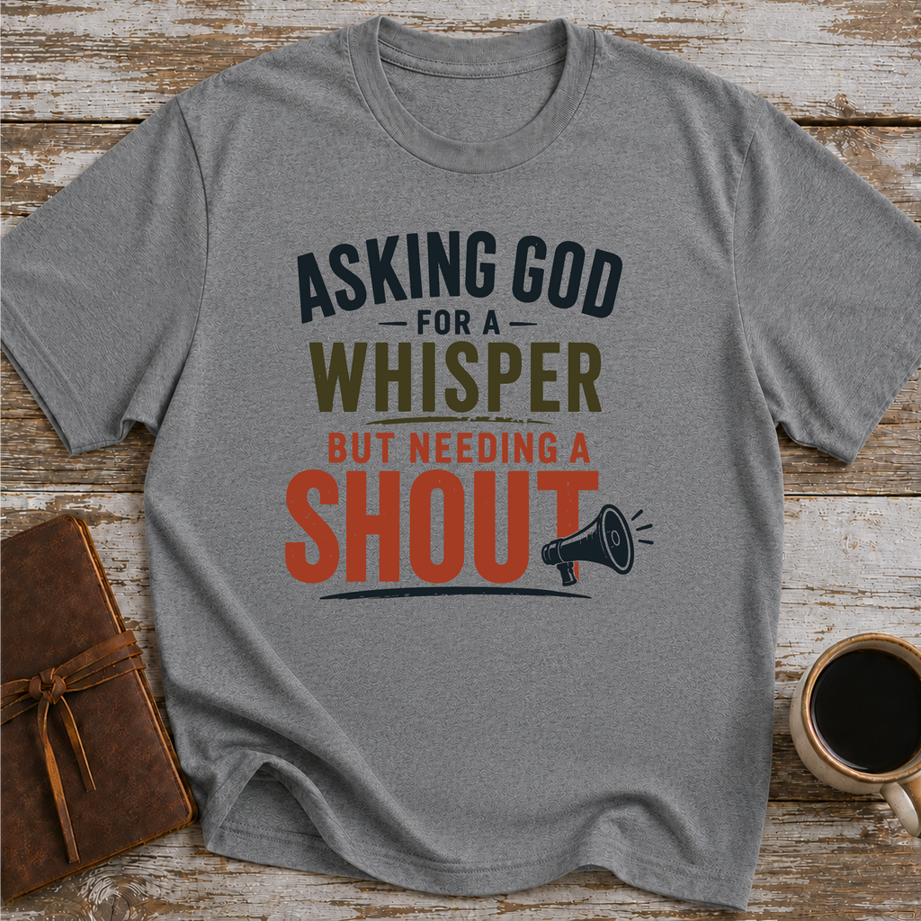 Asking God For A Whisper, But Needing A Shout - T-Shirt