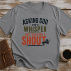 Asking God For A Whisper, But Needing A Shout - T-Shirt