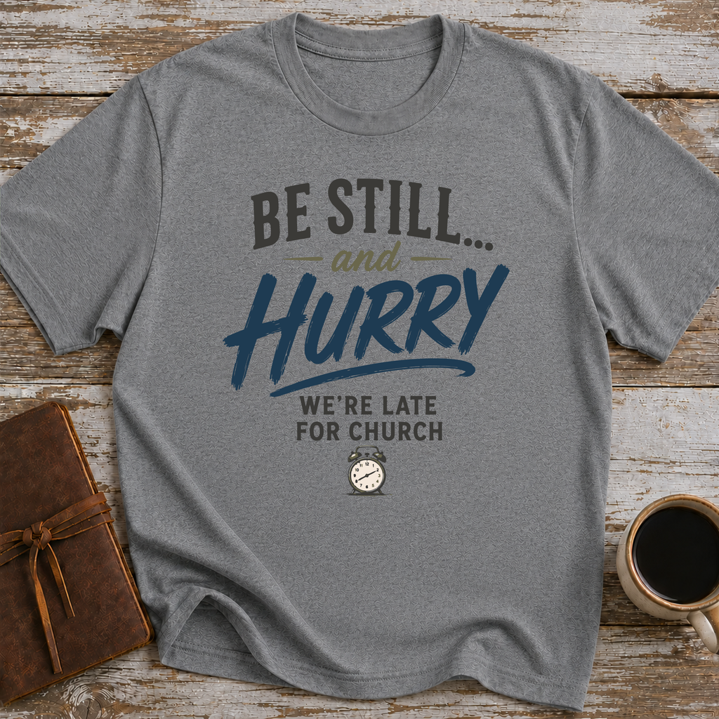 Be Still... And Hurry. We're Late For Church - T-Shirt