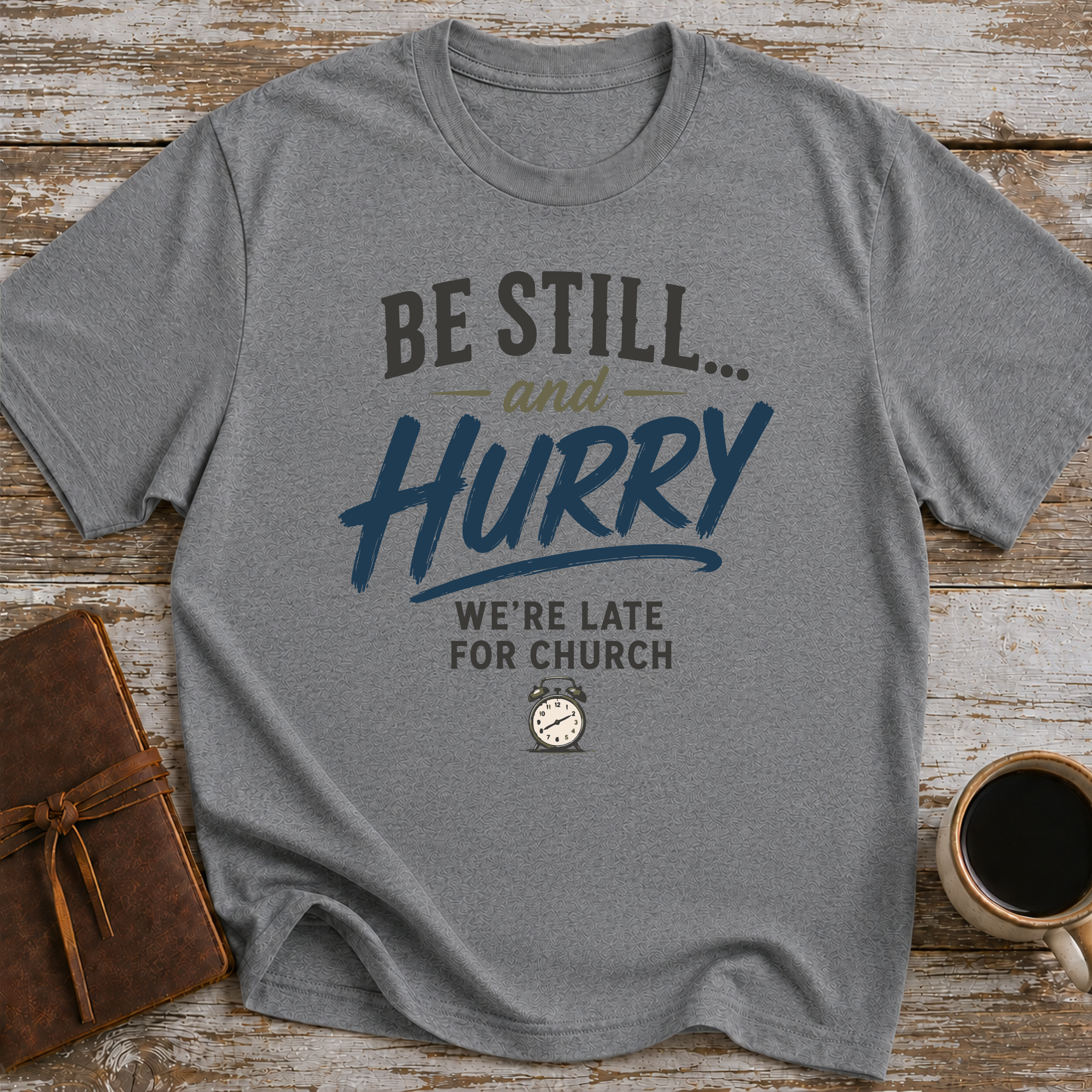 Be Still... And Hurry. We're Late For Church - T-Shirt