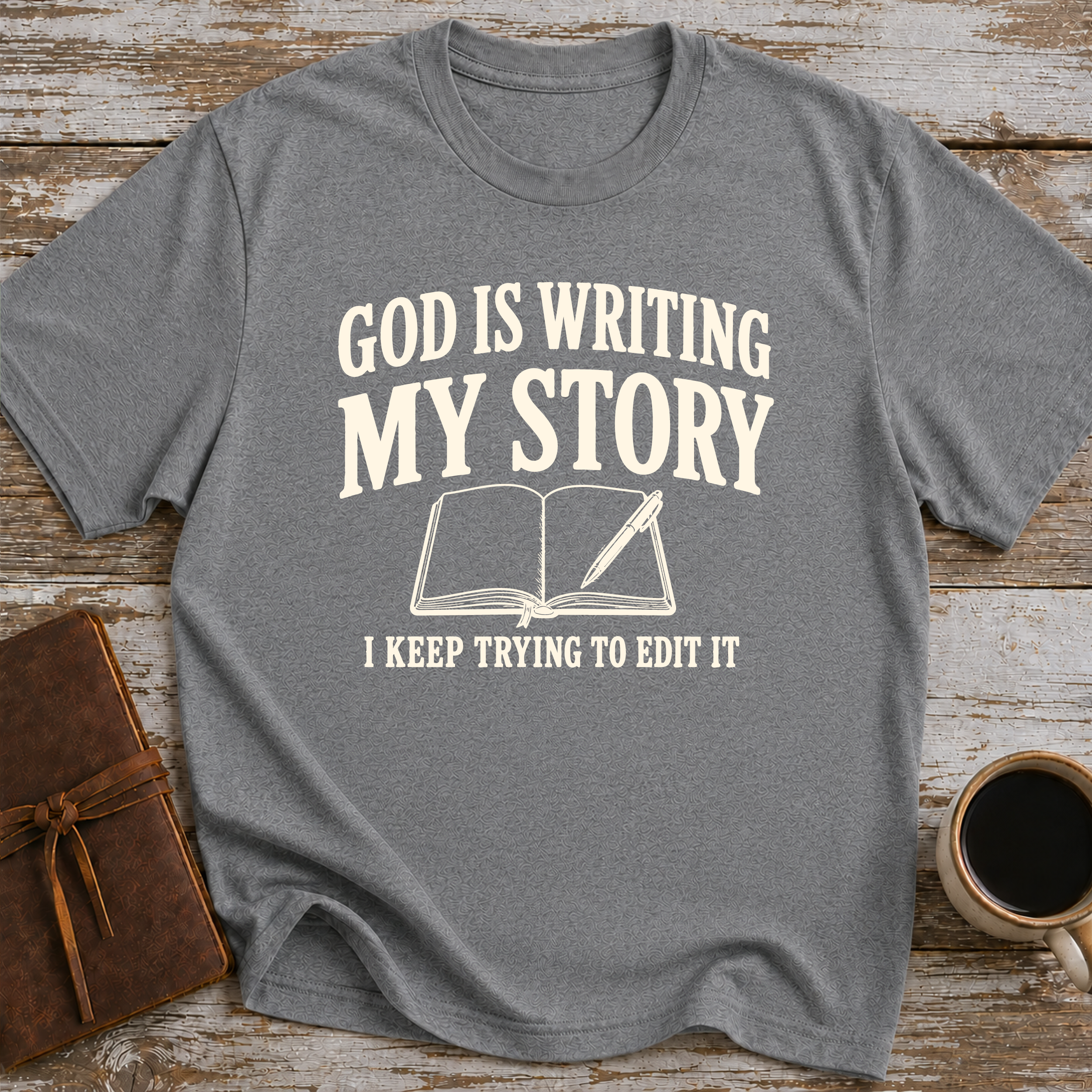 God Is Writing My Story. I Keep Trying To Edit It - T-Shirt
