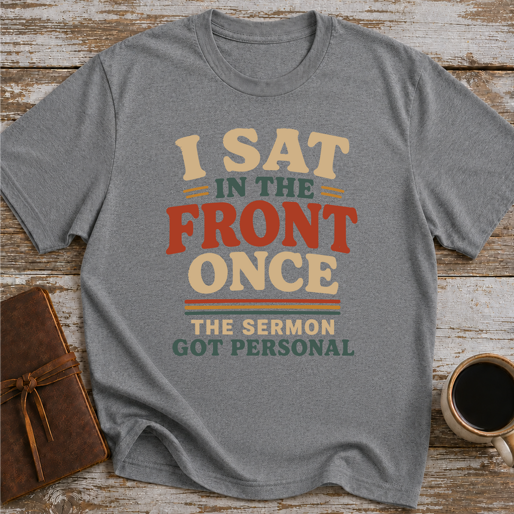 I Sat In The Front Once, The Sermon Got Personal - T-Shirt