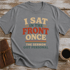 I Sat In The Front Once, The Sermon Got Personal - T-Shirt