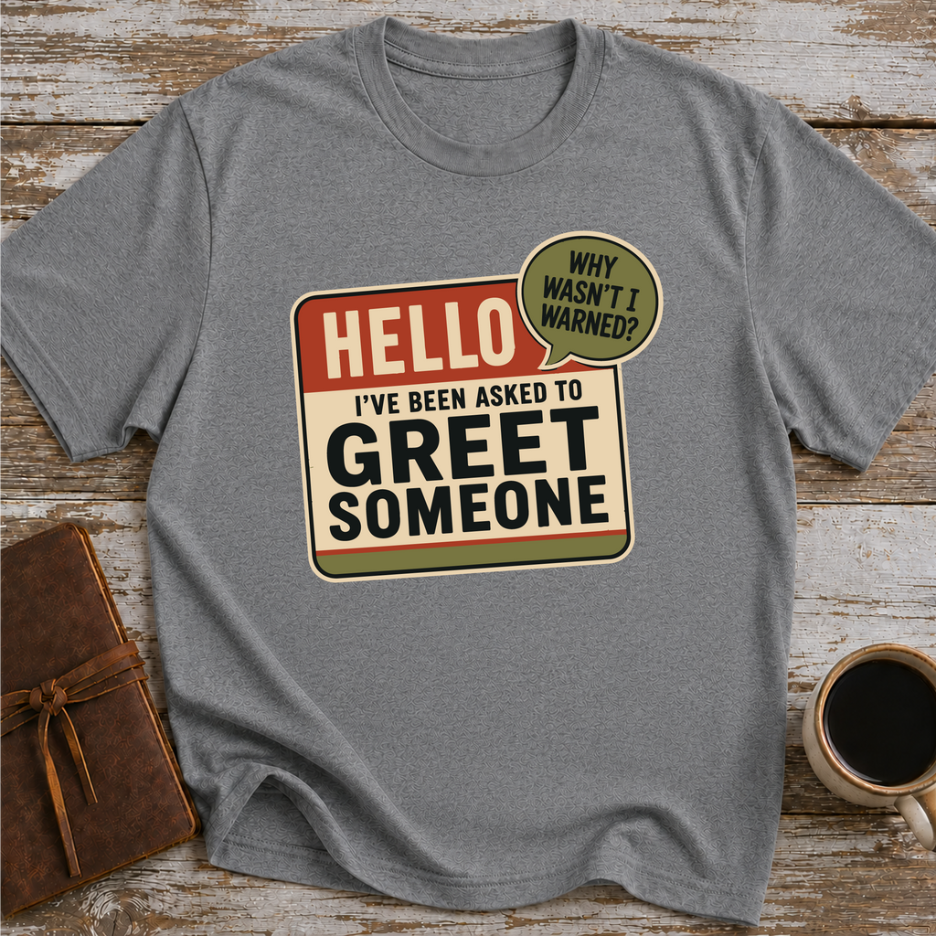 I’ve Been Asked To Greet Someone, Why Wasn’t I Warned - T-Shirt
