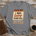 I Was Today Years Old When I Ran Out Of People To Blame - T-Shirt