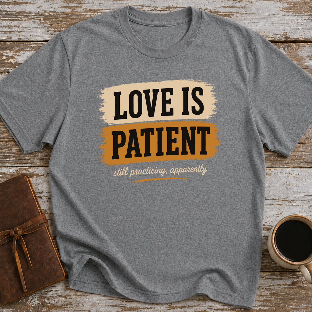 Love Is Patient. Still Practicing, Apparently - T-Shirt