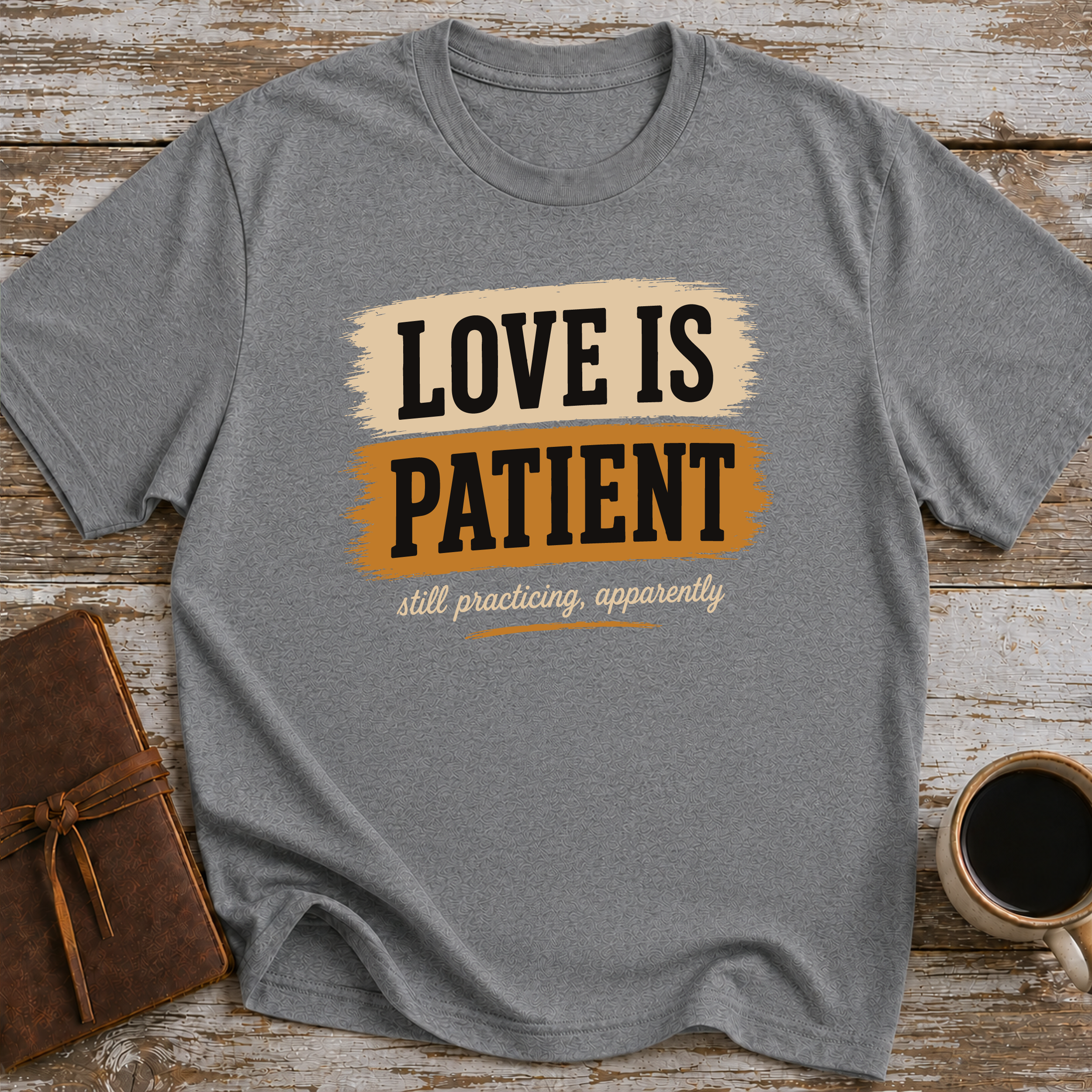 Love Is Patient. Still Practicing, Apparently - T-Shirt