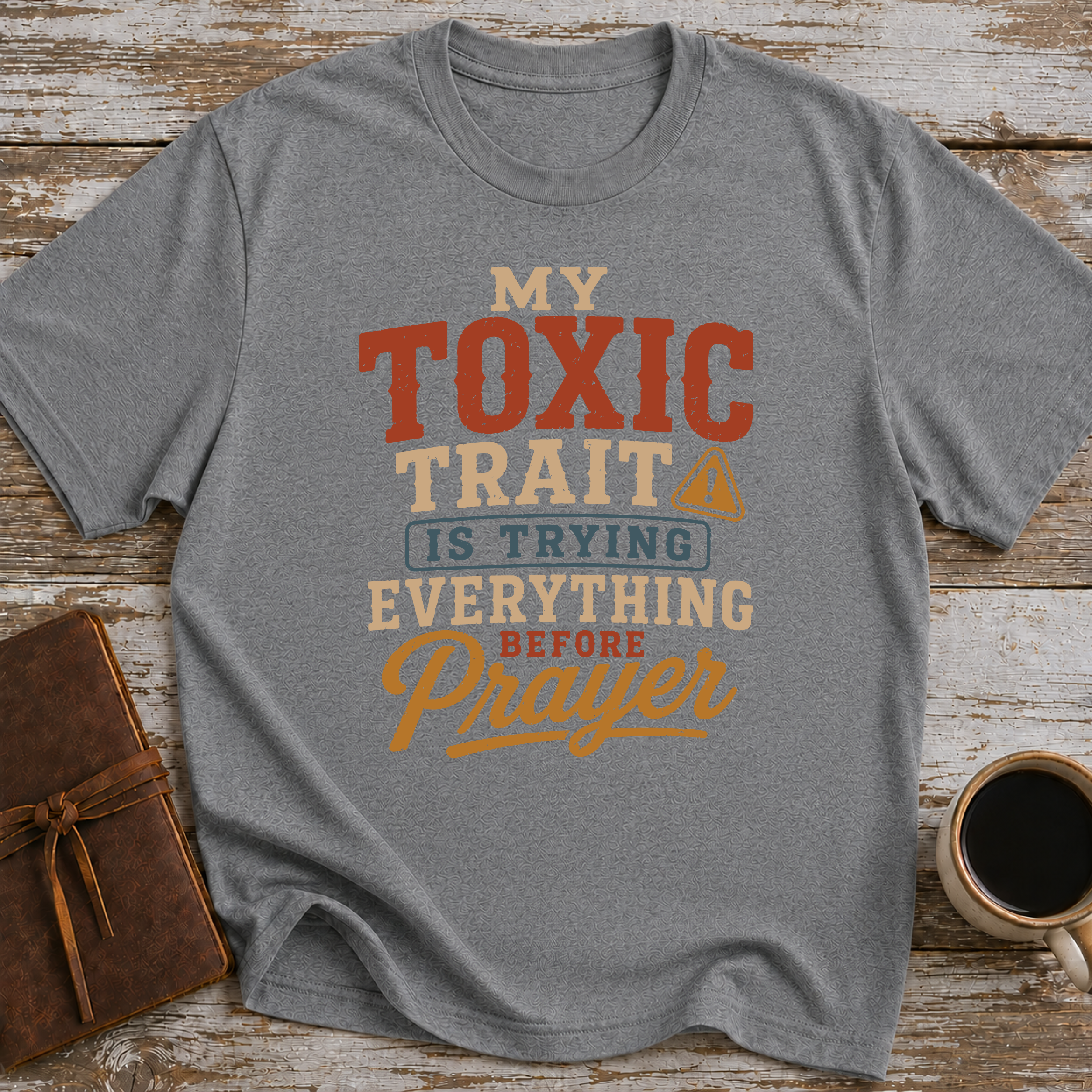 My Toxic Trait Is Trying Everything Before Prayer - T-Shirt