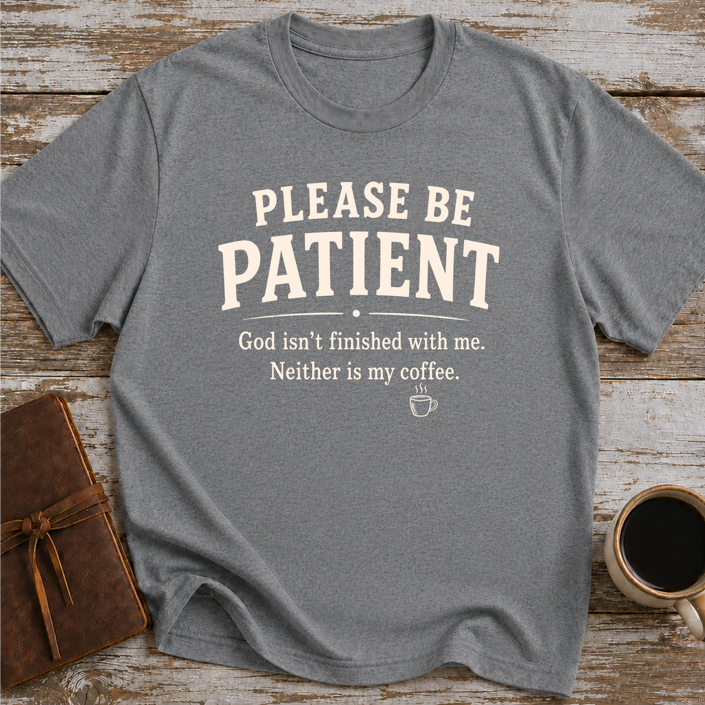 Please Be Patient, God Isnt Finished With Me. Neither Is My Coffee - T-Shirt