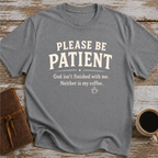 Please Be Patient, God Isnt Finished With Me. Neither Is My Coffee - T-Shirt