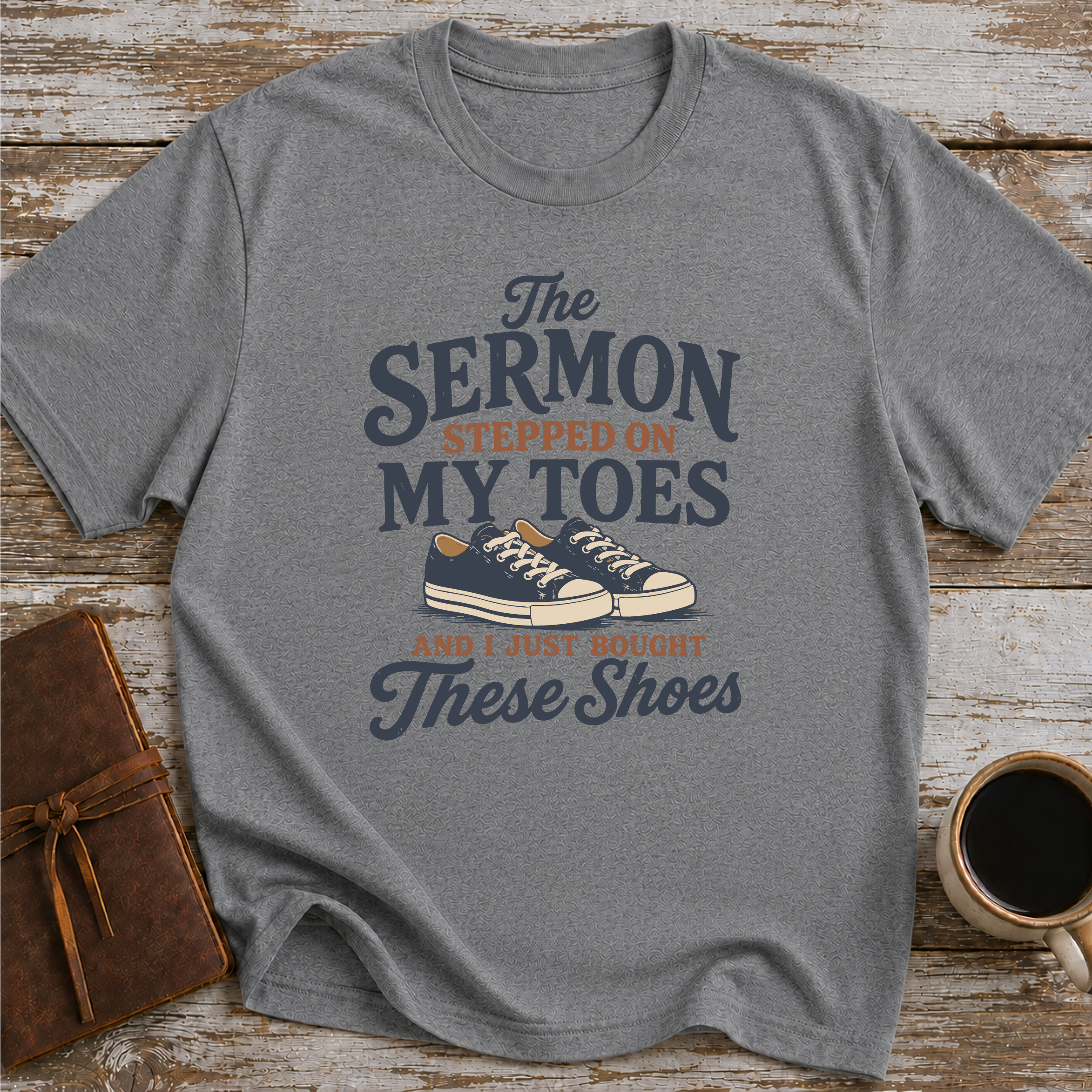 The Sermon Stepped On My Toes, And I Just Bought These Shoes - T-Shirt