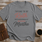 Trying To Be Ruth, Occasionally Becoming Martha - T-Shirt