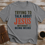 Trying To Talk About Jesus Without Being Weird - T-Shirt