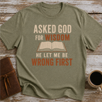 Asked God For Wisdom He Let Me Be Wrong First - T-Shirt