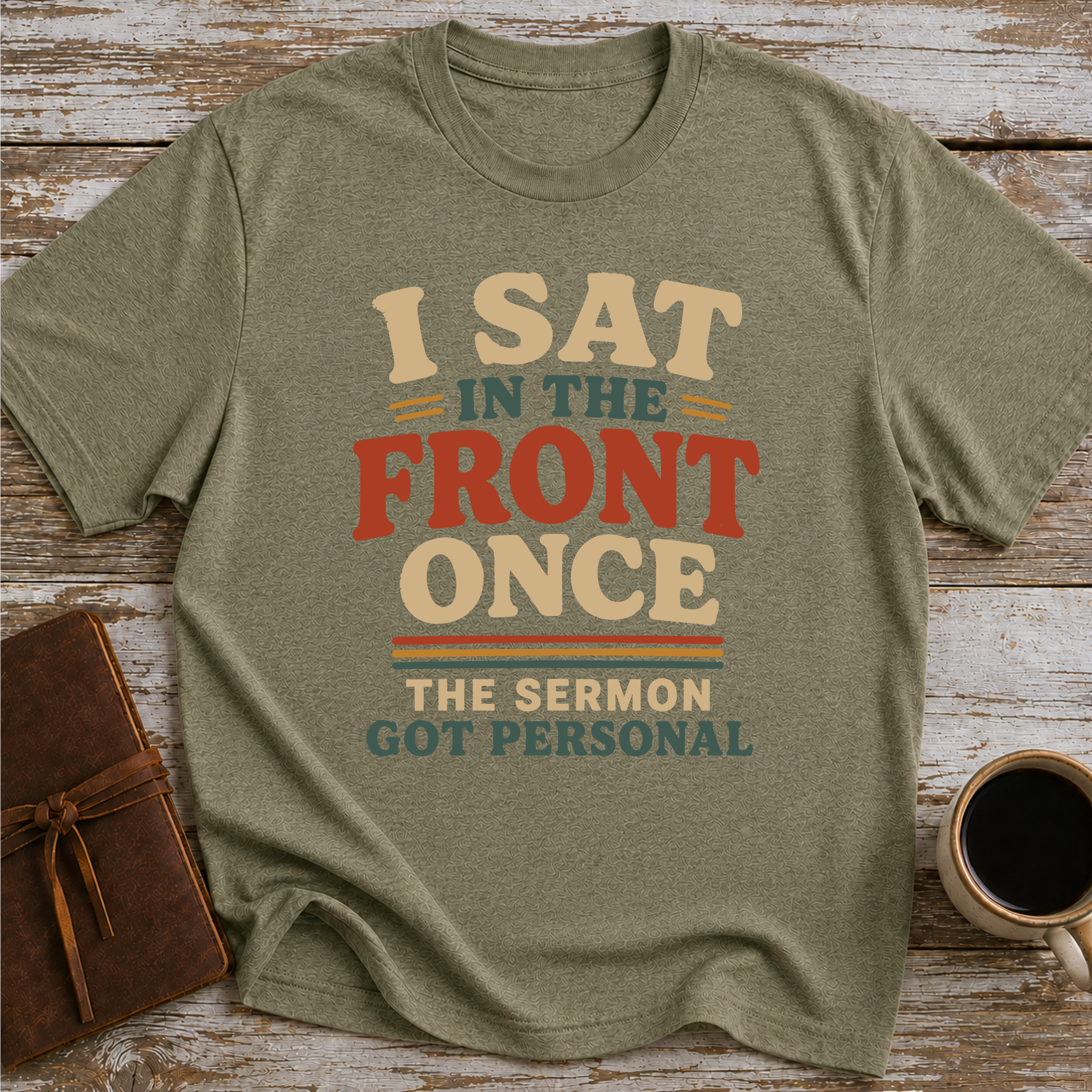 I Sat In The Front Once, The Sermon Got Personal - T-Shirt
