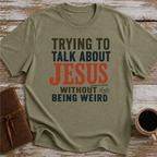 Trying To Talk About Jesus Without Being Weird - T-Shirt