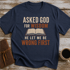 Asked God For Wisdom He Let Me Be Wrong First - T-Shirt