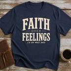 Faith Over Feelings... I'd Say Most Days - T-Shirt