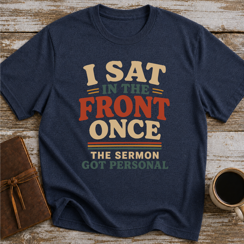 I Sat In The Front Once, The Sermon Got Personal - T-Shirt