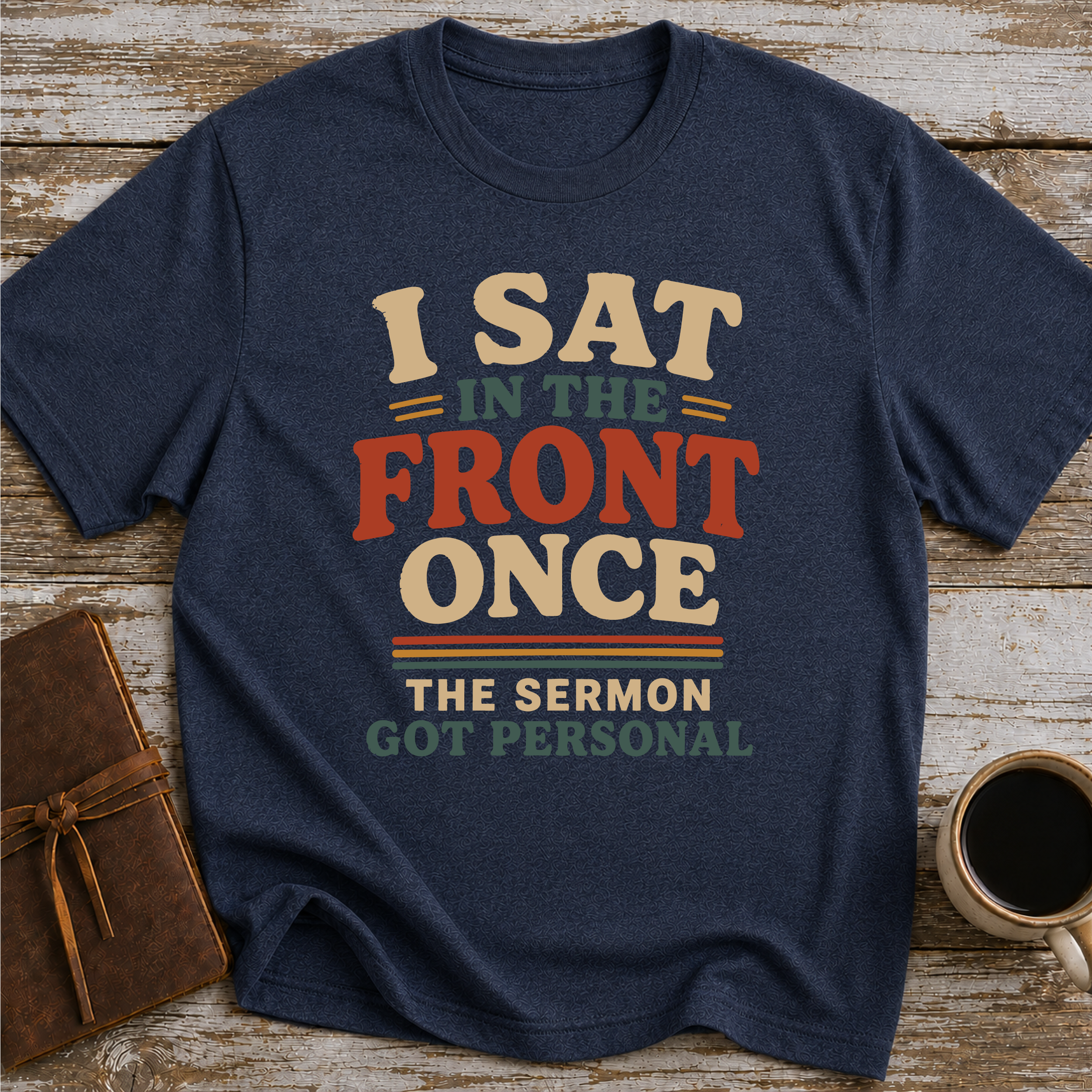 I Sat In The Front Once, The Sermon Got Personal - T-Shirt