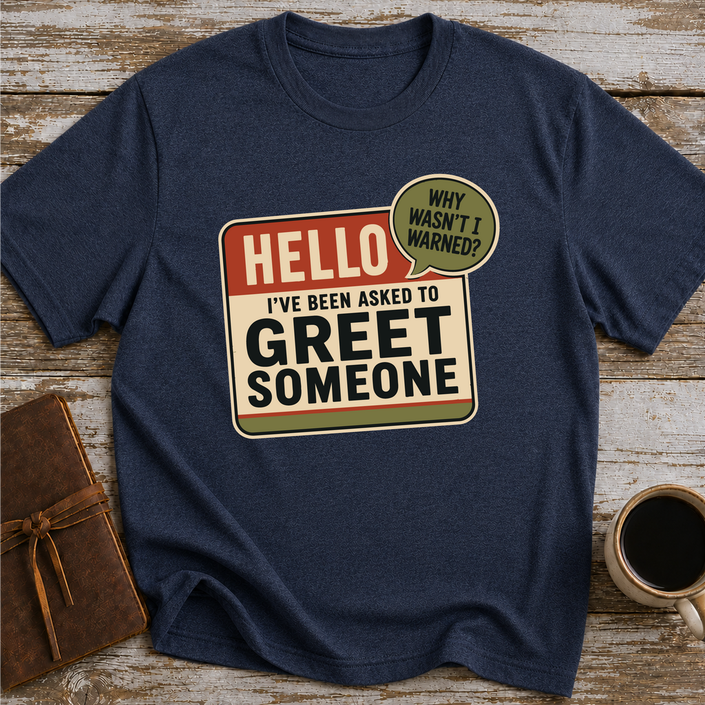 I’ve Been Asked To Greet Someone, Why Wasn’t I Warned - T-Shirt