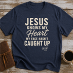 Jesus Knows My Heart. My Face Hasn’t Caught Up - T-Shirt