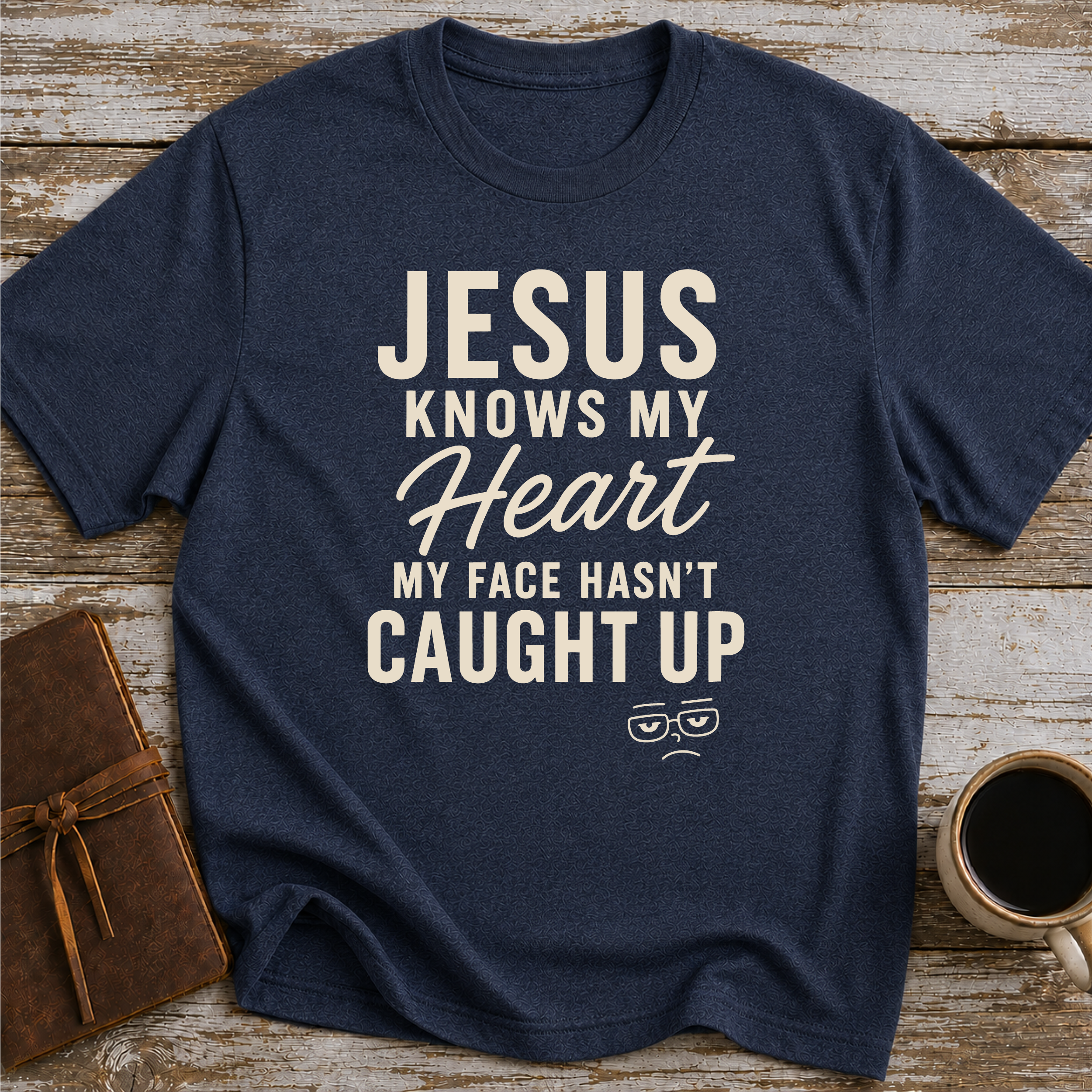 Jesus Knows My Heart. My Face Hasn’t Caught Up - T-Shirt