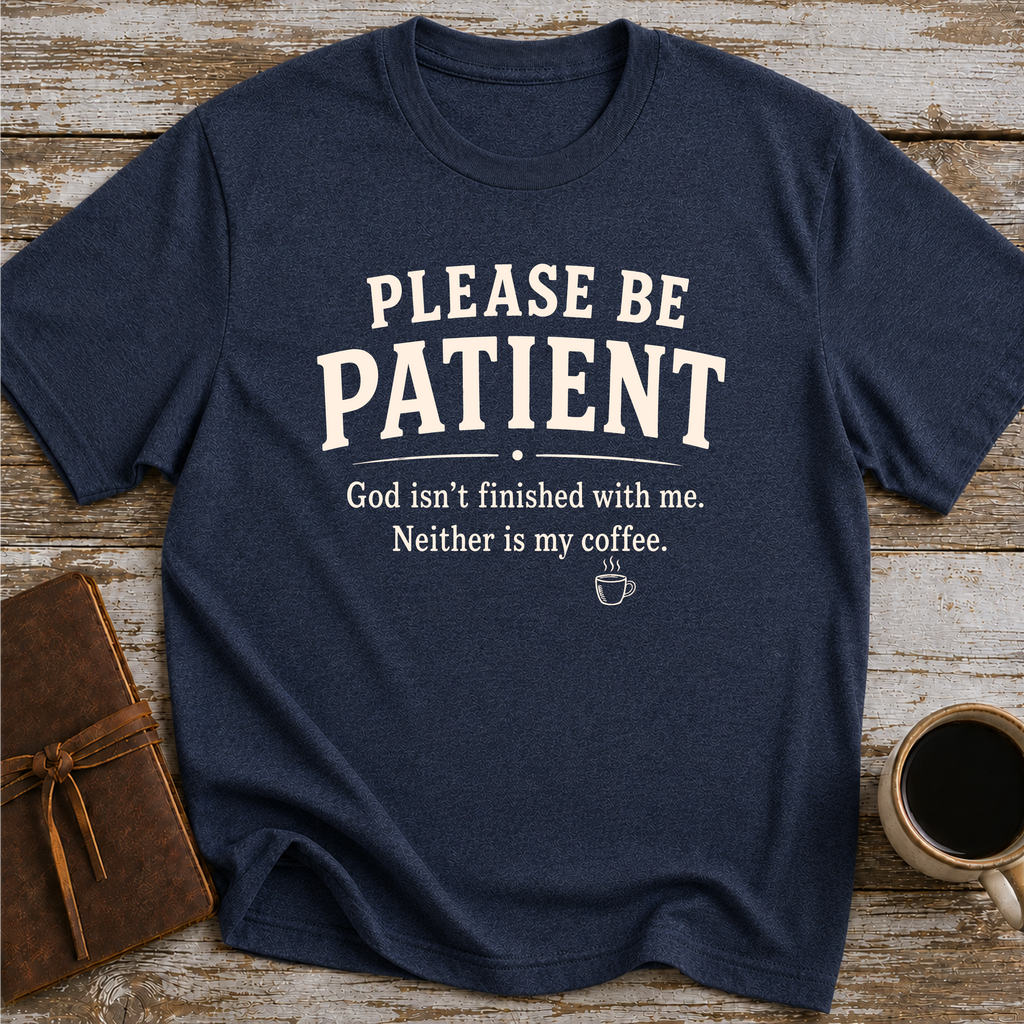 Please Be Patient, God Isnt Finished With Me. Neither Is My Coffee - T-Shirt