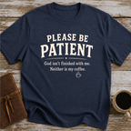 Please Be Patient, God Isnt Finished With Me. Neither Is My Coffee - T-Shirt
