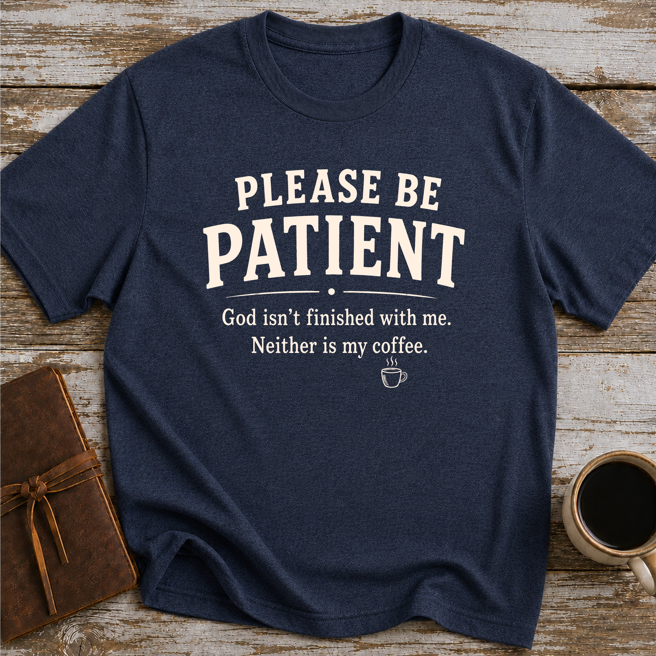 Please Be Patient, God Isnt Finished With Me. Neither Is My Coffee - T-Shirt