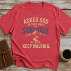 Asked God To Take Away The Struggle He Said Keep Walking - T-Shirt
