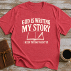 God Is Writing My Story. I Keep Trying To Edit It - T-Shirt