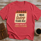 I Was Today Years Old When I Ran Out Of People To Blame - T-Shirt