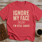 Ignore My Face. I’m Still Saved - T-Shirt